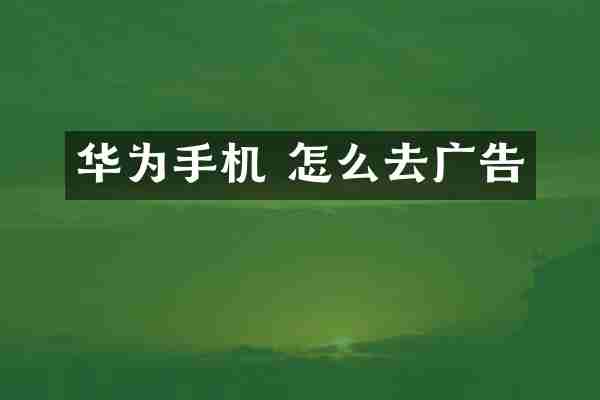 华为手机 怎么去广告