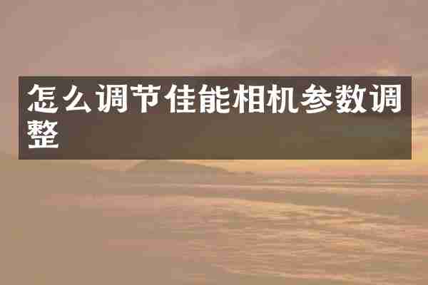 怎么调节佳能相机参数调整
