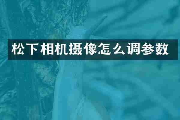 松下相机摄像怎么调参数