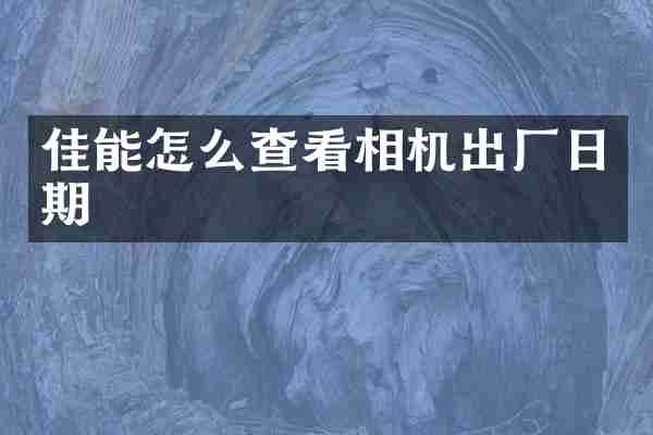 佳能怎么查看相机出厂日期