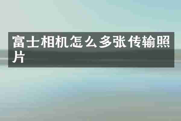 富士相机怎么多张传输照片