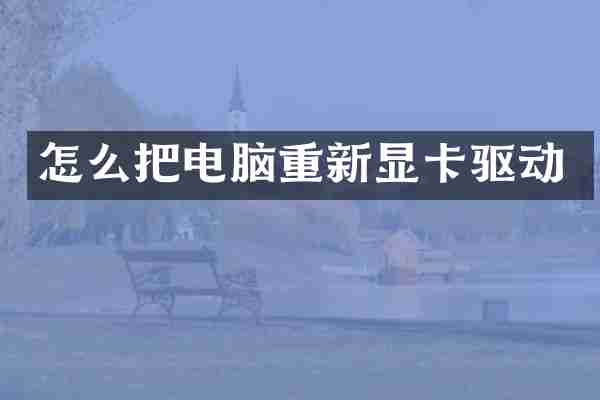 怎么把电脑重新显卡驱动