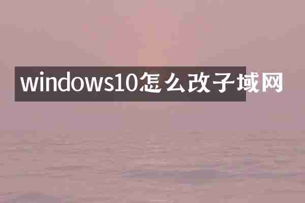 windows10怎么改子域网