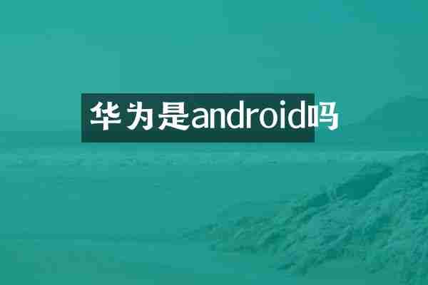 华为是android吗