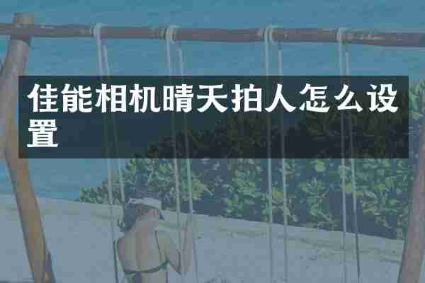 佳能相机晴天拍人怎么设置