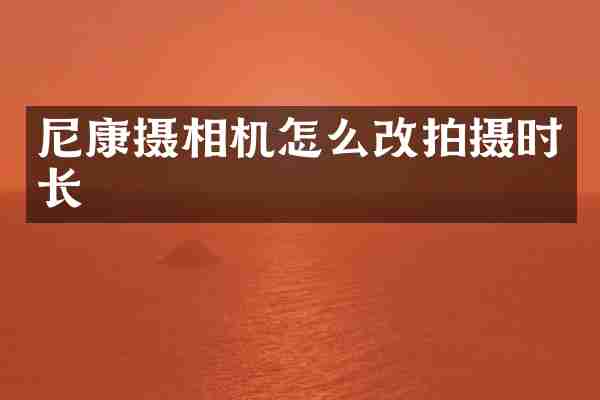 尼康摄相机怎么改拍摄时长