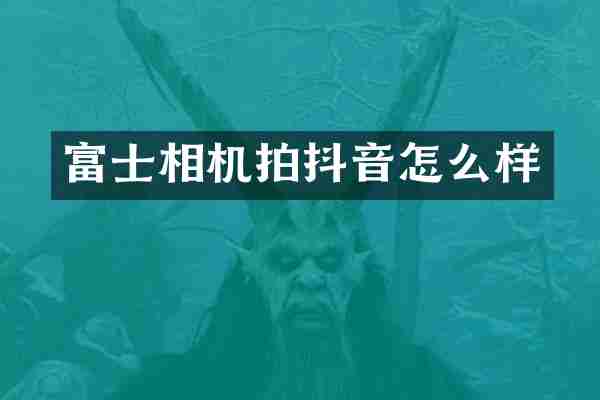 富士相机拍抖音怎么样