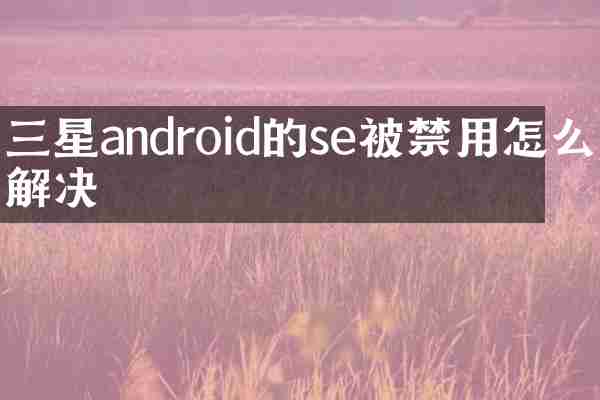 三星android的se被禁用怎么解决