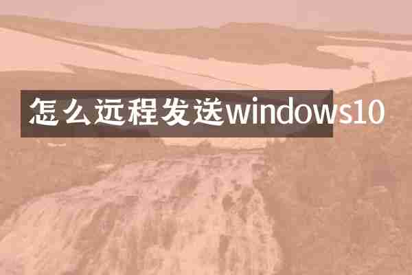 怎么远程发送windows10