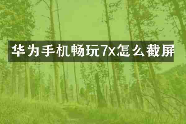 华为手机畅玩7x怎么截屏