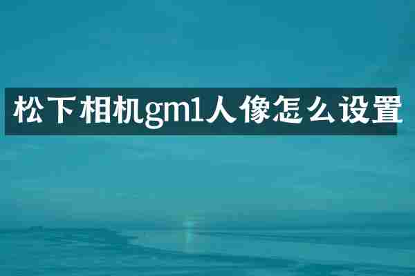 松下相机gm1人像怎么设置