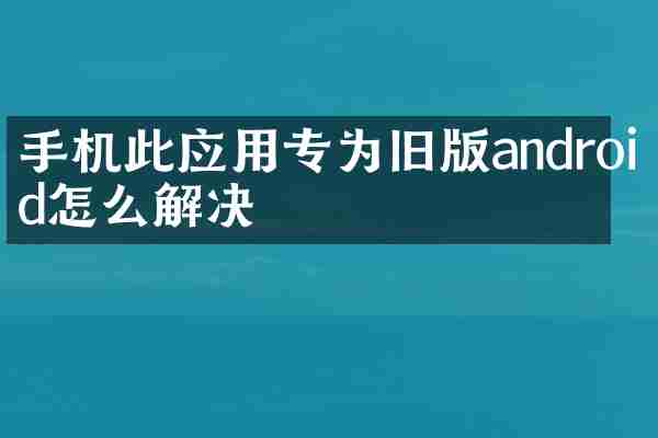 手机此应用专为旧版android怎么解决
