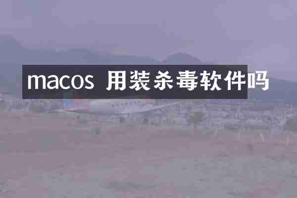 macos 用装杀毒软件吗