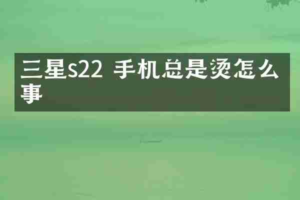 三星s22 手机总是烫怎么回事