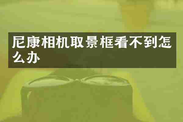 尼康相机取景框看不到怎么办
