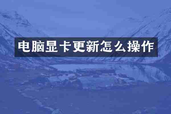 电脑显卡更新怎么操作