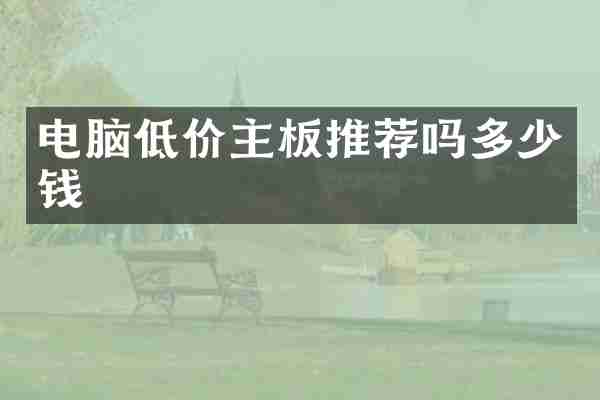 电脑低价主板推荐吗多少钱