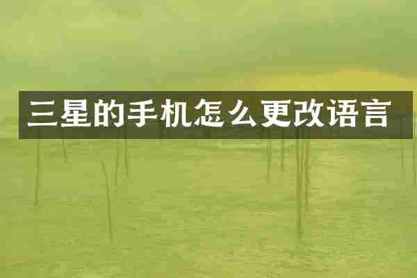 三星的手机怎么更改语言
