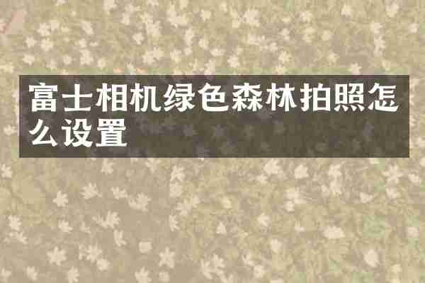 富士相机绿色森林拍照怎么设置