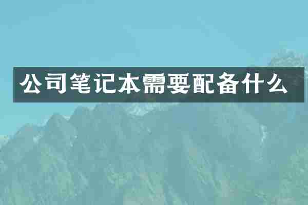 公司笔记本需要配备什么