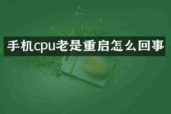 手机cpu老是重启怎么回事