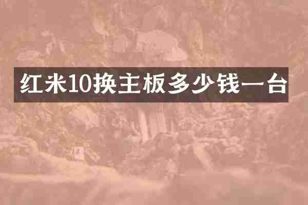 红米10换主板多少钱一台