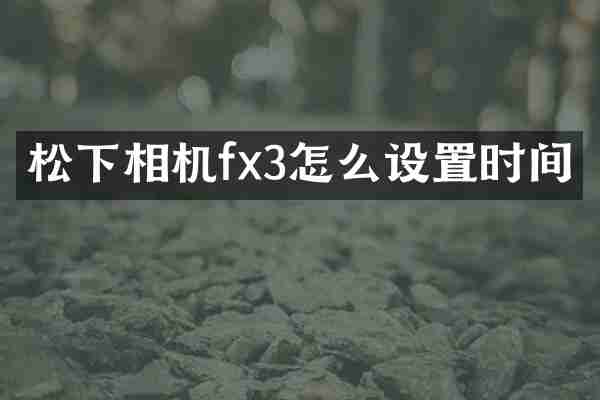 松下相机fx3怎么设置时间