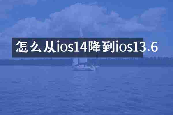 怎么从ios14降到ios13.6