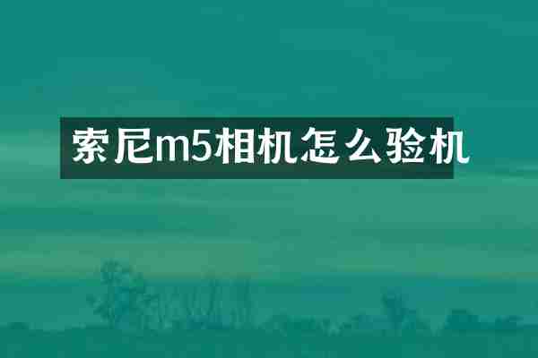 索尼m5相机怎么验机