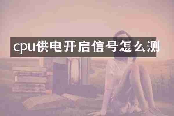 cpu供电开启信号怎么测