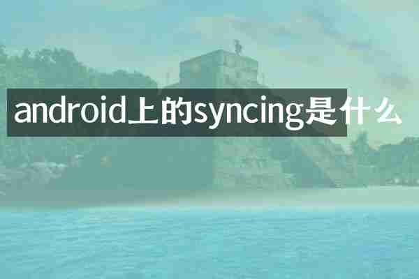 android上的syncing是什么