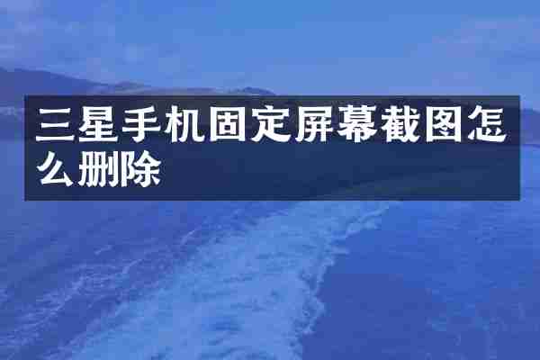 三星手机固定屏幕截图怎么删除