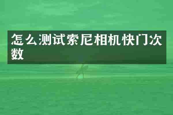 怎么测试索尼相机快门次数