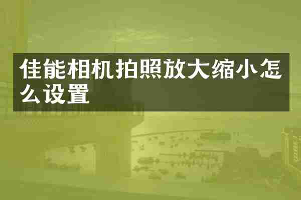 佳能相机拍照放大缩小怎么设置