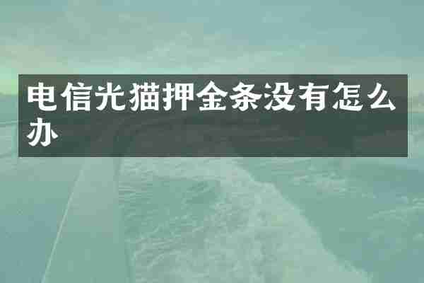 电信光猫押金条没有怎么办