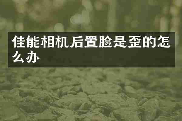 佳能相机后置脸是歪的怎么办