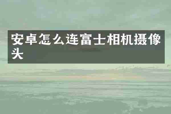 安卓怎么连富士相机摄像头