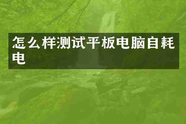 怎么样测试平板电脑自耗电
