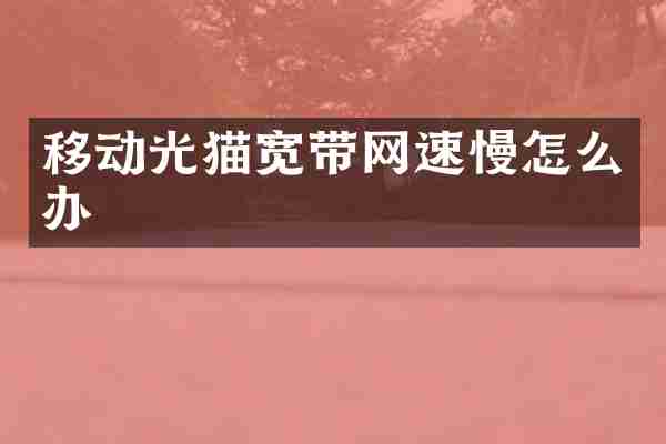 移动光猫宽带网速慢怎么办