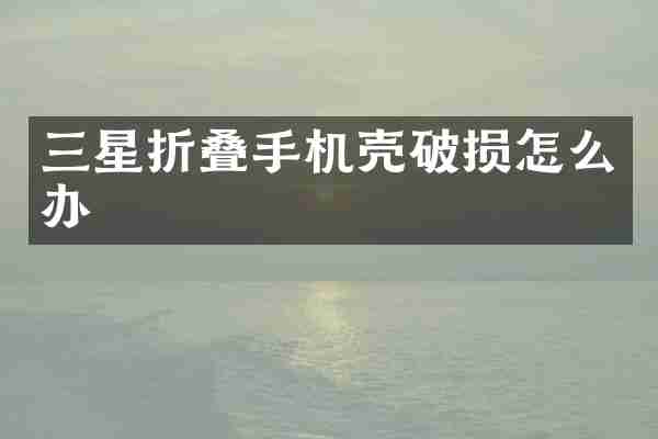 三星折叠手机壳破损怎么办