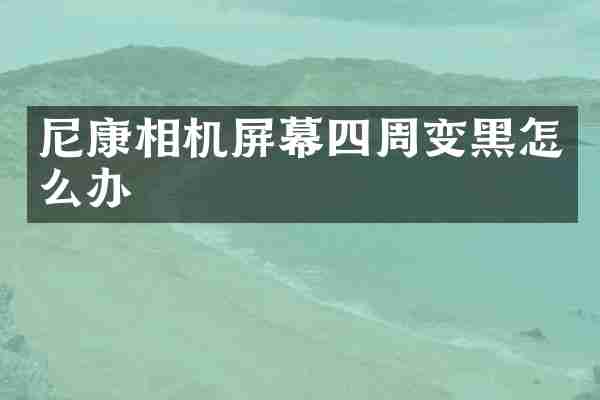 尼康相机屏幕四周变黑怎么办