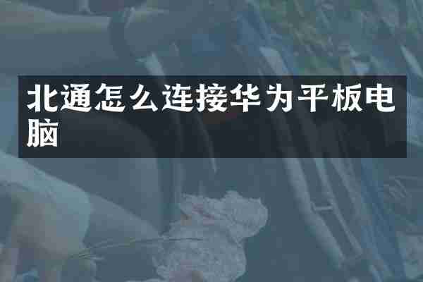 北通怎么连接华为平板电脑