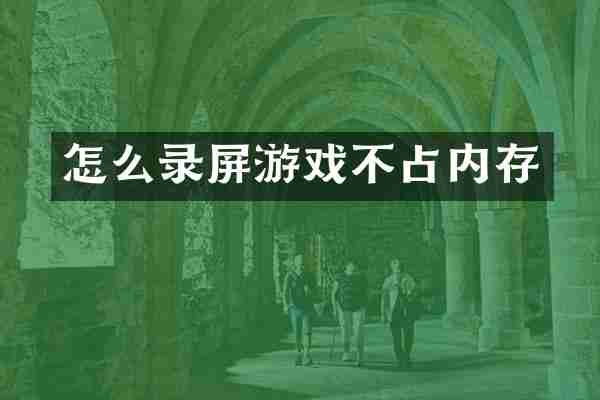 怎么录屏游戏不占内存