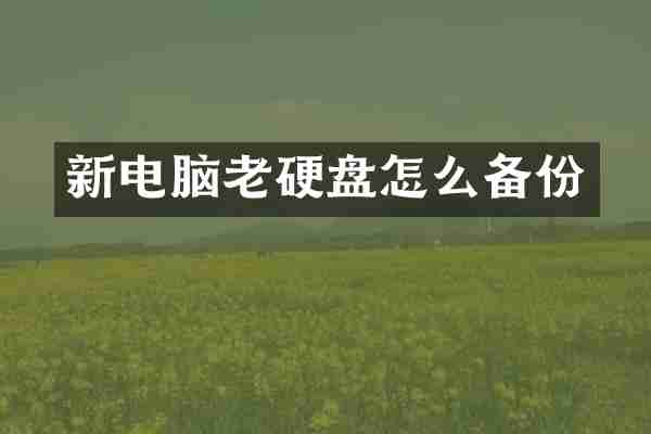 新电脑老硬盘怎么备份