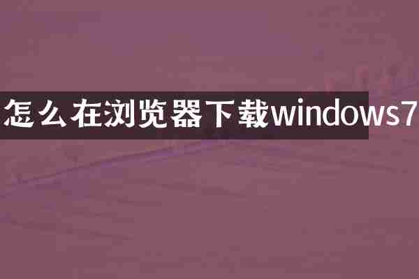 怎么在浏览器下载windows7