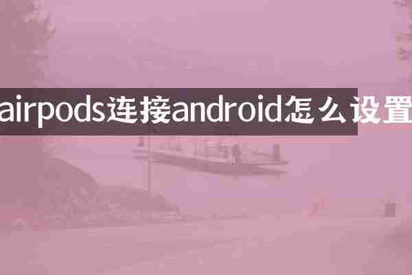 airpods连接android怎么设置