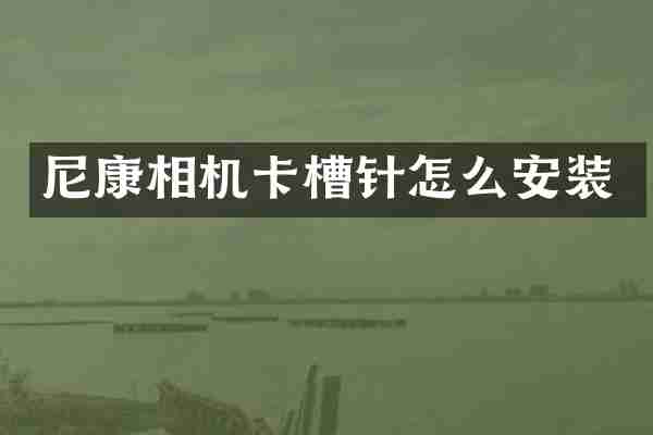 尼康相机卡槽针怎么安装