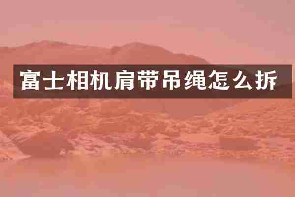 富士相机肩带吊绳怎么拆