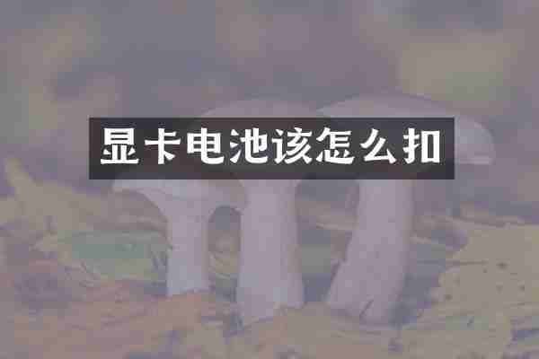 显卡电池该怎么扣