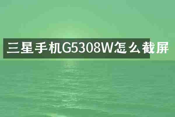 三星手机G5308W怎么截屏